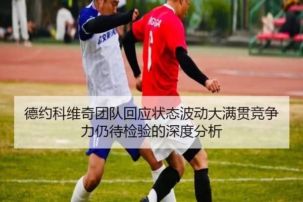 德约科维奇团队回应状态波动大满贯竞争力仍待检验的深度分析