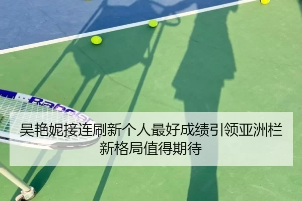 吴艳妮接连刷新个人最好成绩引领亚洲栏新格局值得期待 - aitiyu